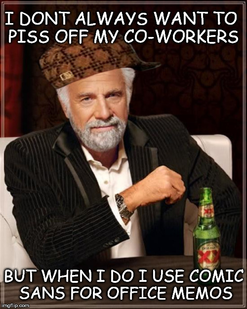 The Most Interesting Man In The World | I DONT ALWAYS WANT TO PISS OFF MY CO-WORKERS BUT WHEN I DO I USE COMIC SANS FOR OFFICE MEMOS | image tagged in memes,the most interesting man in the world,scumbag | made w/ Imgflip meme maker