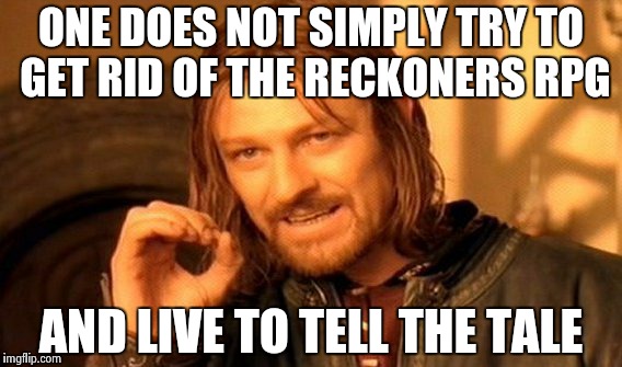 One Does Not Simply Meme | ONE DOES NOT SIMPLY TRY TO GET RID OF THE RECKONERS RPG AND LIVE TO TELL THE TALE | image tagged in memes,one does not simply | made w/ Imgflip meme maker
