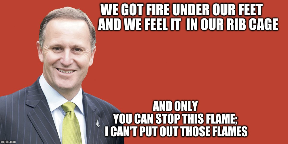 John Key | WE GOT FIRE UNDER OUR FEET                                  AND WE FEEL IT IN OUR RIB CAGE AND ONLY                                   YOU C | image tagged in john key | made w/ Imgflip meme maker