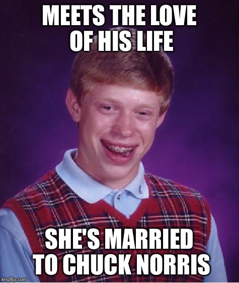 Bad Luck Brian Meme | MEETS THE LOVE OF HIS LIFE SHE'S MARRIED TO CHUCK NORRIS | image tagged in memes,bad luck brian | made w/ Imgflip meme maker