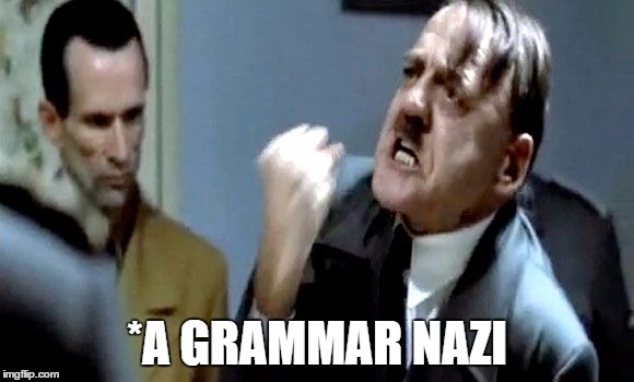 Hitler's Rant | *A GRAMMAR NAZI | image tagged in hitler's rant | made w/ Imgflip meme maker