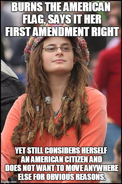 College Liberal Meme | BURNS THE AMERICAN FLAG, SAYS IT HER FIRST AMENDMENT RIGHT YET STILL CONSIDERS HERSELF AN AMERICAN CITIZEN AND DOES NOT WANT TO MOVE ANYWHER | image tagged in memes,college liberal | made w/ Imgflip meme maker