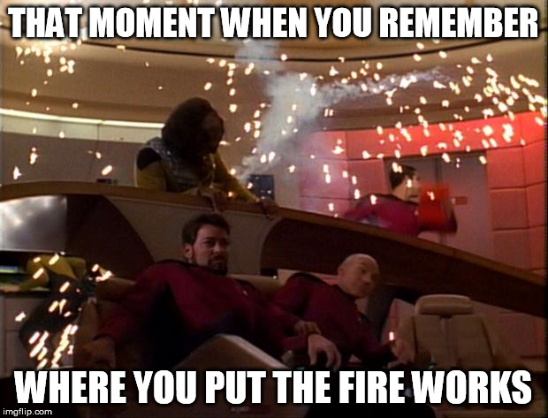 Star Trek Bridge Explosions | THAT MOMENT WHEN YOU REMEMBER WHERE YOU PUT THE FIRE WORKS | image tagged in star trek bridge explosions | made w/ Imgflip meme maker