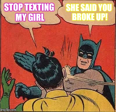 Batman Slapping Robin Meme | STOP TEXTING MY GIRL SHE SAID YOU BROKE UP! | image tagged in memes,batman slapping robin | made w/ Imgflip meme maker