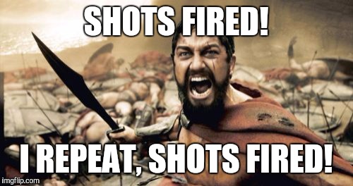 Sparta Leonidas Meme | SHOTS FIRED! I REPEAT, SHOTS FIRED! | image tagged in memes,sparta leonidas | made w/ Imgflip meme maker