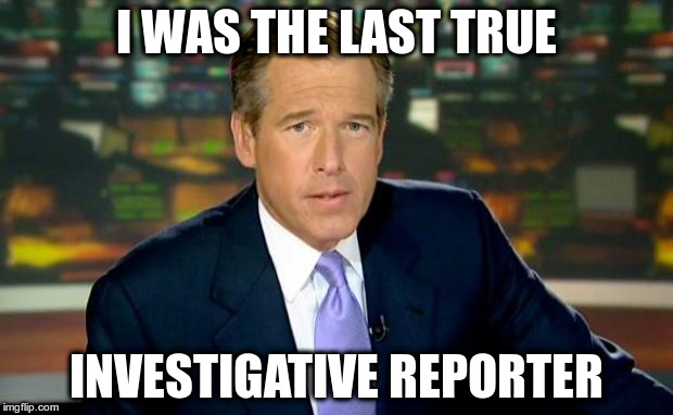 Brian Williams Was There Meme | I WAS THE LAST TRUE INVESTIGATIVE REPORTER | image tagged in memes,brian williams was there | made w/ Imgflip meme maker