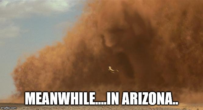 Meanwhile, in Arizona.. | MEANWHILE....IN ARIZONA.. | image tagged in dust storm in az memes | made w/ Imgflip meme maker