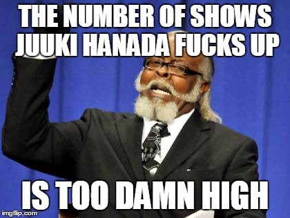 Too Damn High Meme | THE NUMBER OF SHOWS JUUKI HANADA F**KS UP IS TOO DAMN HIGH | image tagged in memes,too damn high | made w/ Imgflip meme maker