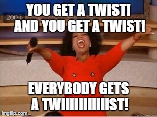 Oprah You Get A Meme | YOU GET A TWIST! AND YOU GET A TWIST! EVERYBODY GETS A TWIIIIIIIIIIIST! | image tagged in you get an oprah | made w/ Imgflip meme maker