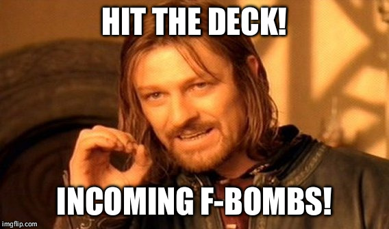 One Does Not Simply | HIT THE DECK! INCOMING F-BOMBS! | image tagged in memes,one does not simply | made w/ Imgflip meme maker