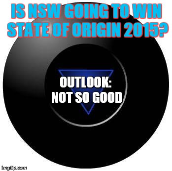 IS NSW GOING TO WIN STATE OF ORIGIN 2015? OUTLOOK: NOT SO GOOD | image tagged in 8 ball blank answer | made w/ Imgflip meme maker