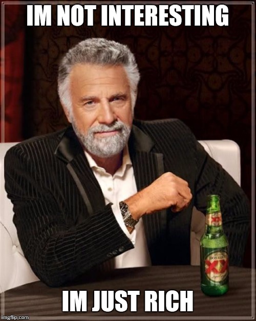 The Most Interesting Man In The World | IM NOT INTERESTING IM JUST RICH | image tagged in memes,the most interesting man in the world | made w/ Imgflip meme maker