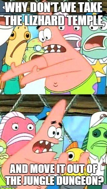 Put It Somewhere Else Patrick Meme | WHY DON'T WE TAKE THE LIZHARD TEMPLE, AND MOVE IT OUT OF THE JUNGLE DUNGEON? | image tagged in memes,put it somewhere else patrick | made w/ Imgflip meme maker