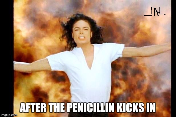 AFTER THE PENICILLIN KICKS IN | image tagged in mj fire | made w/ Imgflip meme maker