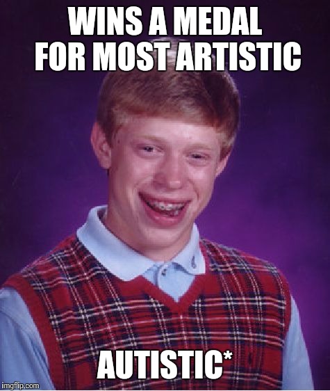 Bad Luck Brian Meme | WINS A MEDAL FOR MOST ARTISTIC AUTISTIC* | image tagged in memes,bad luck brian | made w/ Imgflip meme maker