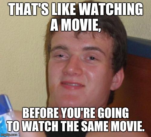 10 Guy Meme | THAT'S LIKE WATCHING A MOVIE, BEFORE YOU'RE GOING TO WATCH THE SAME MOVIE. | image tagged in memes,10 guy | made w/ Imgflip meme maker