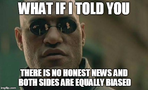 Matrix Morpheus | WHAT IF I TOLD YOU THERE IS NO HONEST NEWS AND BOTH SIDES ARE EQUALLY BIASED | image tagged in memes,matrix morpheus | made w/ Imgflip meme maker