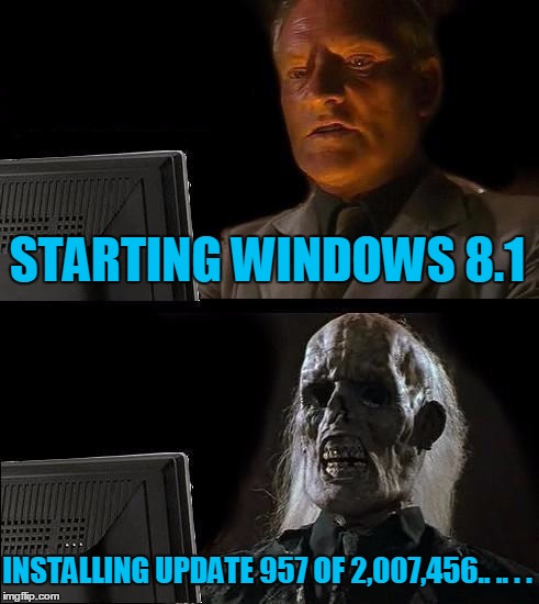 I'll Just Wait Here Meme | STARTING WINDOWS 8.1 INSTALLING UPDATE 957 OF 2,007,456.. .. . . | image tagged in memes,ill just wait here | made w/ Imgflip meme maker