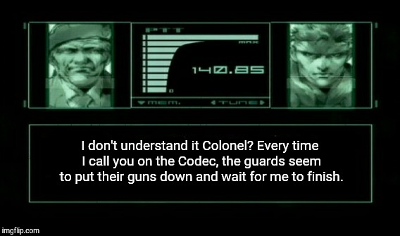 Well-mannered Genome's  | I don't understand it Colonel? Every time I call you on the Codec, the guards seem to put their guns down and wait for me to finish. | image tagged in the colonel,snake,metal gear solid,mgs,memes | made w/ Imgflip meme maker