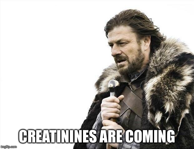 Brace Yourselves X is Coming Meme | CREATININES ARE COMING | image tagged in memes,brace yourselves x is coming | made w/ Imgflip meme maker