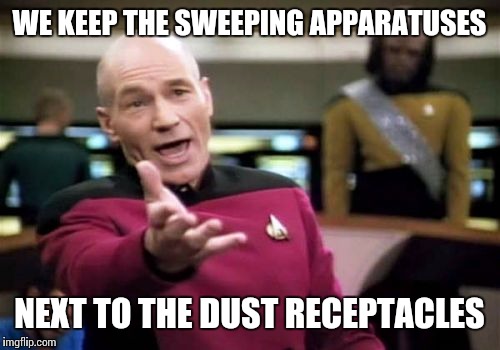Picard Wtf Meme | WE KEEP THE SWEEPING APPARATUSES NEXT TO THE DUST RECEPTACLES | image tagged in memes,picard wtf | made w/ Imgflip meme maker