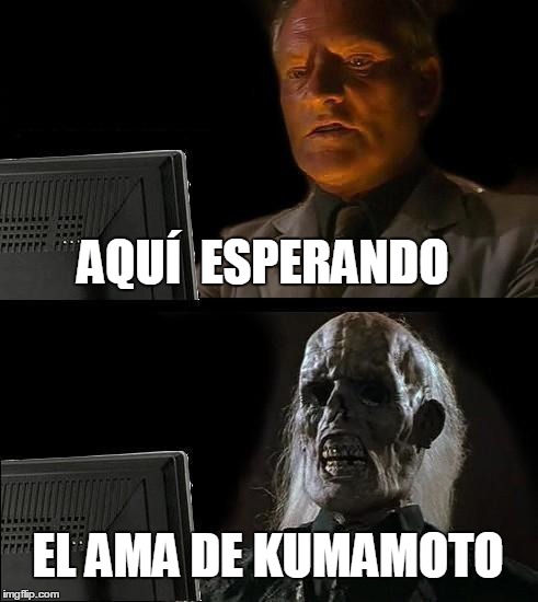 I'll Just Wait Here Meme | AQUÍ  ESPERANDO EL AMA DE KUMAMOTO | image tagged in memes,ill just wait here | made w/ Imgflip meme maker