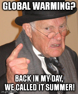 Back In My Day | GLOBAL WARMING? BACK IN MY DAY, WE CALLED IT SUMMER! | image tagged in memes,back in my day | made w/ Imgflip meme maker