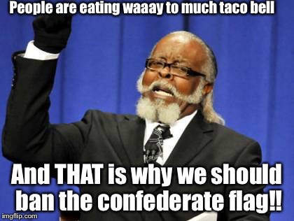 Confederate flag abuse | People are eating waaay to much taco bell And THAT is why we should ban the confederate flag!! | image tagged in memes,confederate flag,south,racism,funny | made w/ Imgflip meme maker