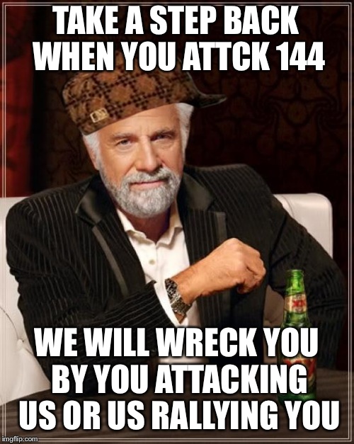 The Most Interesting Man In The World | TAKE A STEP BACK WHEN YOU ATTCK 144 WE WILL WRECK YOU BY YOU ATTACKING US OR US RALLYING YOU | image tagged in memes,the most interesting man in the world,scumbag | made w/ Imgflip meme maker
