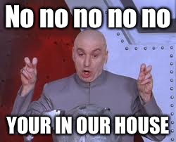 Dr Evil Laser Meme | No no no no no YOUR IN OUR HOUSE | image tagged in memes,dr evil laser | made w/ Imgflip meme maker
