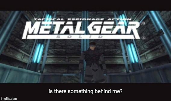 METAL GEAR SOLID -- TACTICAL ESPIONAGE ACTION  | Is there something behind me? | image tagged in metal gear solid,1,snake,memes | made w/ Imgflip meme maker