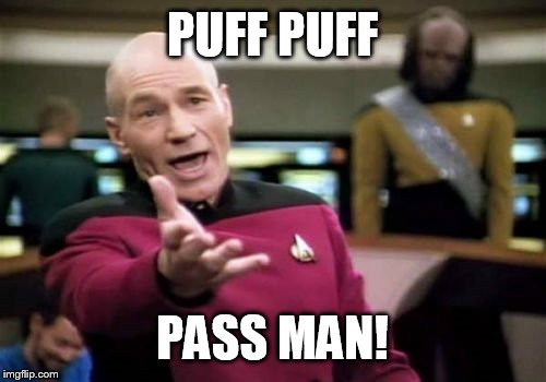 Picard Wtf Meme | PUFF PUFF PASS MAN! | image tagged in memes,picard wtf | made w/ Imgflip meme maker