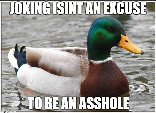 Actual Advice Mallard Meme | JOKING ISINT AN EXCUSE TO BE AN ASSHOLE | image tagged in memes,actual advice mallard | made w/ Imgflip meme maker