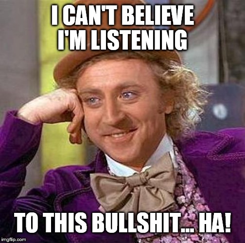 Creepy Condescending Wonka Meme | I CAN'T BELIEVE I'M LISTENING TO THIS BULLSHIT... HA! | image tagged in memes,creepy condescending wonka | made w/ Imgflip meme maker