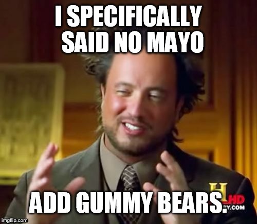 Ancient Aliens Meme | I SPECIFICALLY  SAID NO MAYO ADD GUMMY BEARS. | image tagged in memes,ancient aliens | made w/ Imgflip meme maker