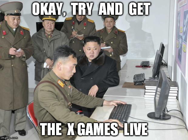 North Korean Computer | OKAY,  TRY  AND  GET THE  X GAMES  LIVE | image tagged in north korean computer | made w/ Imgflip meme maker