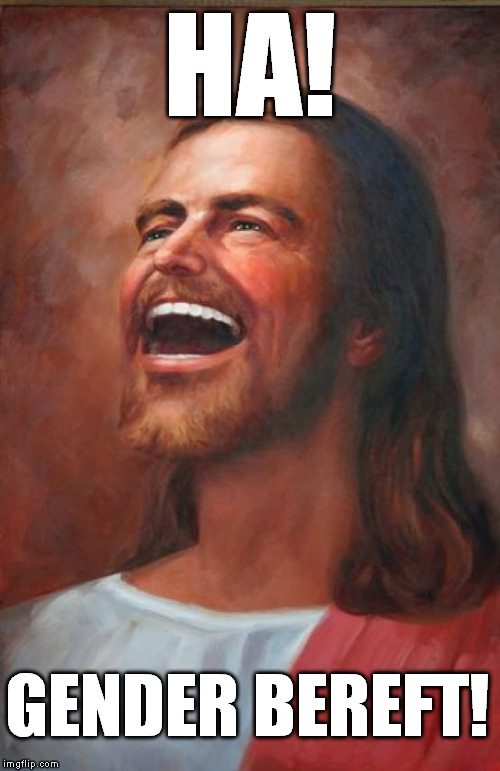 happy jesus | HA! GENDER BEREFT! | image tagged in happy jesus | made w/ Imgflip meme maker