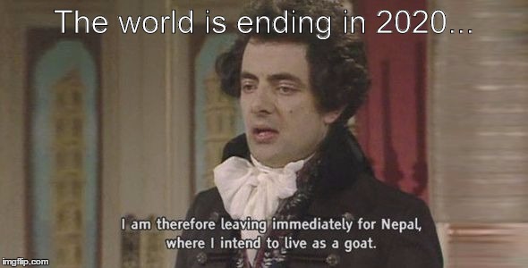 I am therefore... | The world is ending in 2020... | image tagged in i am therefore,memes | made w/ Imgflip meme maker