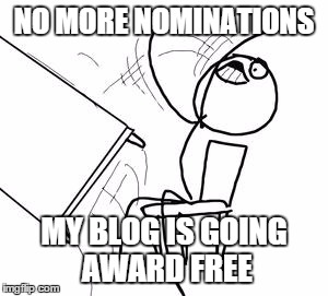 Desk Flip | NO MORE NOMINATIONS MY BLOG IS GOING AWARD FREE | image tagged in desk flip | made w/ Imgflip meme maker