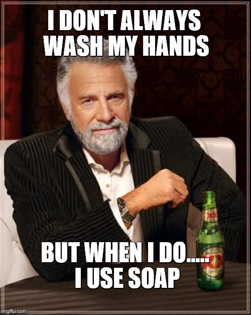 The Most Interesting Man In The World | I DON'T ALWAYS WASH MY HANDS BUT WHEN I DO..... I USE SOAP | image tagged in memes,the most interesting man in the world | made w/ Imgflip meme maker