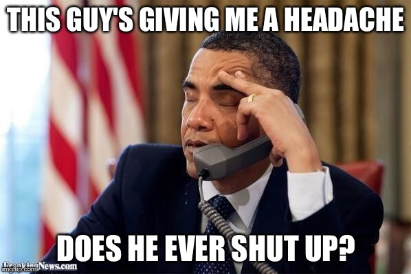 Headache Obama | THIS GUY'S GIVING ME A HEADACHE DOES HE EVER SHUT UP? | image tagged in boredom,obama,morgan freeman headache,memes,shut up | made w/ Imgflip meme maker