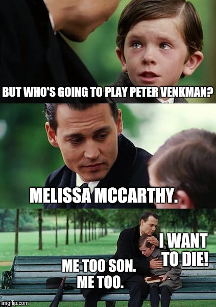 Finding Neverland | BUT WHO'S GOING TO PLAY PETER VENKMAN? MELISSA MCCARTHY. I WANT TO DIE! ME TOO SON. ME TOO. | image tagged in memes,finding neverland | made w/ Imgflip meme maker