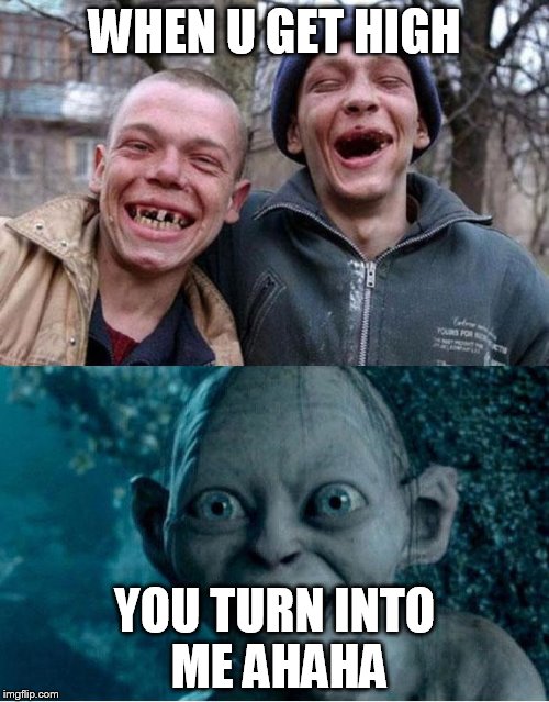 Gollum Drugs | WHEN U GET HIGH YOU TURN INTO ME AHAHA | image tagged in gollum drugs | made w/ Imgflip meme maker
