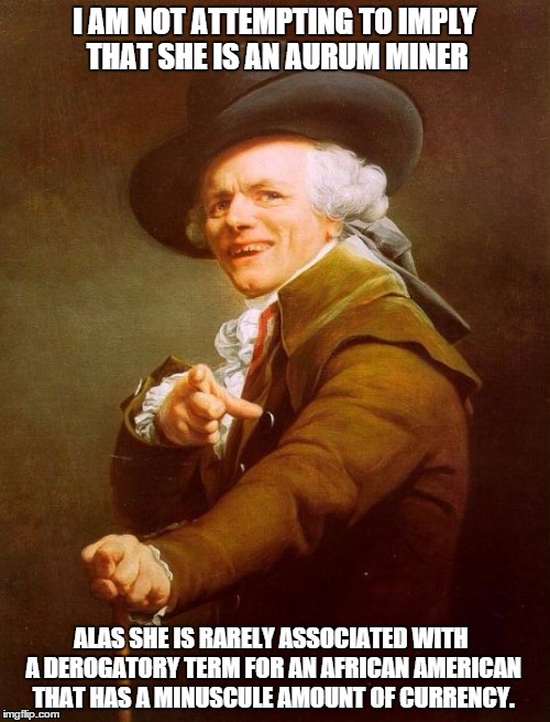 Now I aint sayin she a gold digger... | I AM NOT ATTEMPTING TO IMPLY THAT SHE IS AN AURUM MINER ALAS SHE IS RARELY ASSOCIATED WITH A DEROGATORY TERM FOR AN AFRICAN AMERICAN THAT HA | image tagged in memes,joseph ducreux | made w/ Imgflip meme maker