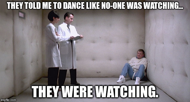 Dance like no-one is watching | THEY TOLD ME TO DANCE LIKE NO-ONE WAS WATCHING... THEY WERE WATCHING. | image tagged in dance,crazy | made w/ Imgflip meme maker