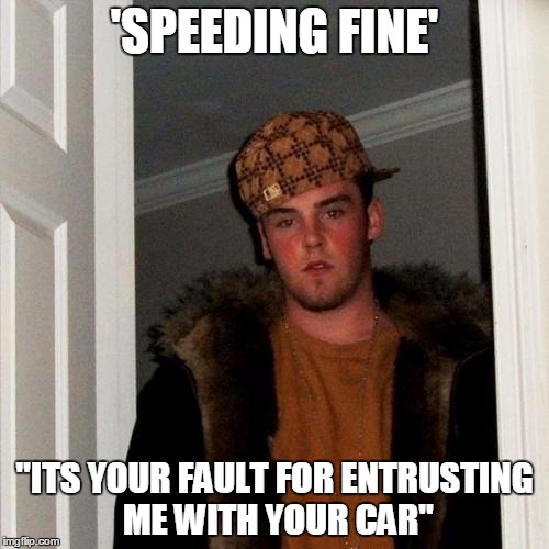 Scumbag Steve Meme | 'SPEEDING FINE' "ITS YOUR FAULT FOR ENTRUSTING ME WITH YOUR CAR" | image tagged in memes,scumbag steve | made w/ Imgflip meme maker