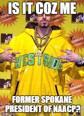 Ali g | IS IT COZ ME FORMER SPOKANE PRESIDENT OF NAACP? | image tagged in ali g | made w/ Imgflip meme maker