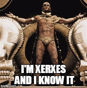 So Xerxes it hurts | I'M XERXES AND I KNOW IT | image tagged in xerxes,300,persia,prince of persia | made w/ Imgflip meme maker