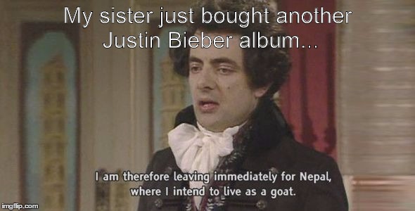 I am therefore... | My sister just bought another Justin Bieber album... | image tagged in i am therefore,justin bieber | made w/ Imgflip meme maker