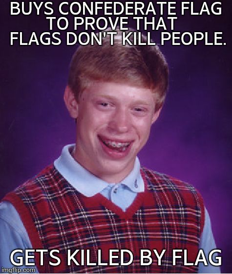 Bad Luck Brian Meme | BUYS CONFEDERATE FLAG TO PROVE THAT    FLAGS DON'T KILL PEOPLE. GETS KILLED BY FLAG | image tagged in memes,bad luck brian | made w/ Imgflip meme maker